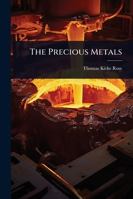 The Precious Metals by Rose, Thomas Kirke