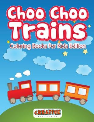 Choo Choo Trains Coloring Books for Kids Edition by Creative Playbooks