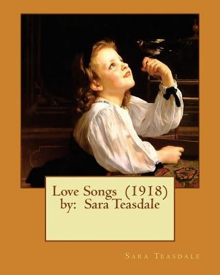 Love Songs (1918) by: Sara Teasdale by Teasdale, Sara
