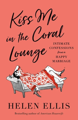 Kiss Me in the Coral Lounge: Intimate Confessions from a Happy Marriage by Ellis, Helen
