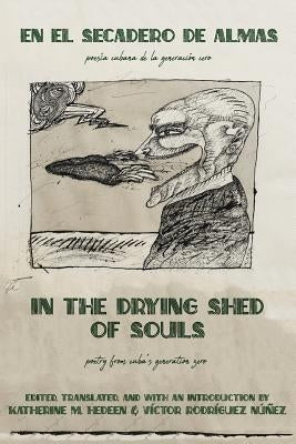 In the Drying Shed of Souls / En al Secadoro de Almas: Poetry from Cuba's Generation Zero / Poesía Cubana de la Generacíon Cero by Hedeen, Katherine M.