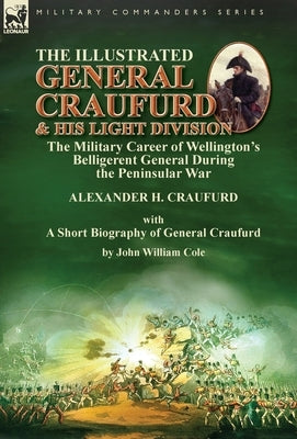The Illustrated General Craufurd and His Light Division: the Military Career of Wellington's Belligerent General During the Peninsular War with a Shor by Craufurd, Alexander H.