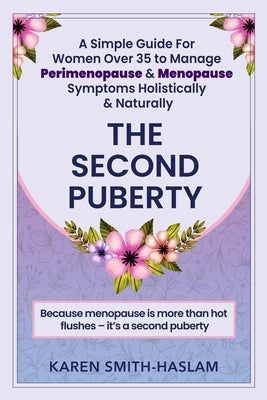 The Second Puberty: A Simple Guide for Women Over 35 to Manage Perimenopause and Menopause Symptoms Holistically and Naturally by Smith-Haslam, Karen