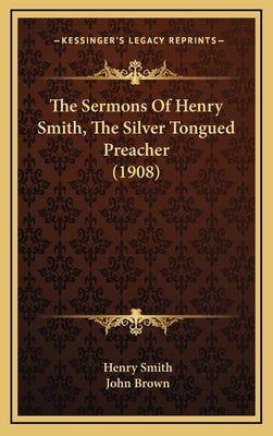 The Sermons Of Henry Smith, The Silver Tongued Preacher (1908) by Smith, Henry