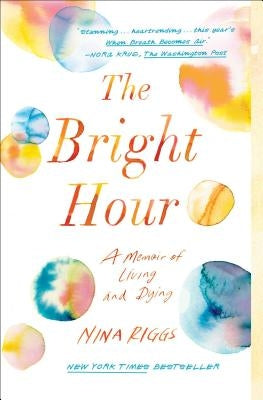 The Bright Hour: A Memoir of Living and Dying by Riggs, Nina