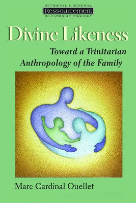 Divine Likeness: Toward a Trinitarian Anthropology of the Family by Ouellet, Marc Cardinal