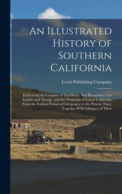 An Illustrated History of Southern California: Embracing the Counties of San Diego, San Bernardino, Los Angeles and Orange, and the Peninsula of Lower by Lewis Publishing Company