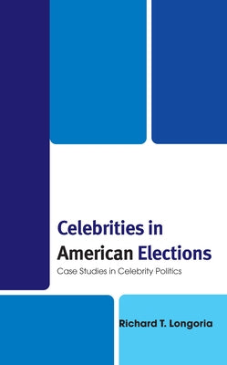 Celebrities in American Elections: Case Studies in Celebrity Politics by Longoria, Richard T.