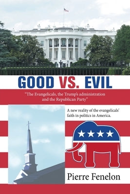 Good Vs. Evil: "The Evangelicals, the Trump's Administration and the Republican Party" by Fenelon, Pierre
