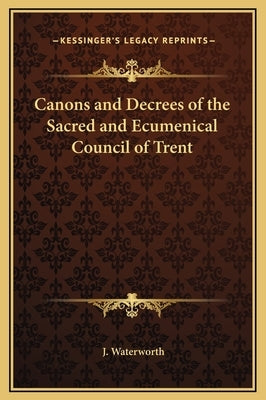 Canons and Decrees of the Sacred and Ecumenical Council of Trent by Waterworth, J.