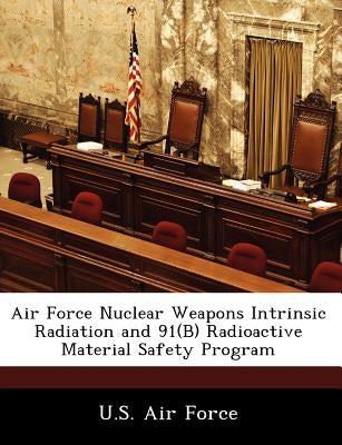Air Force Nuclear Weapons Intrinsic Radiation and 91(b) Radioactive Material Safety Program by U. S. Air Force