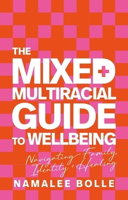 The Mixed + Multiracial Guide to Wellbeing: Navigating Family, Identity + Healing by Bolle, Namalee