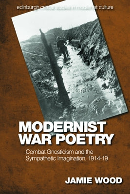 Modernist War Poetry: Combat Gnosticism and the Sympathetic Imagination, 1914-19 by Wood, Jamie