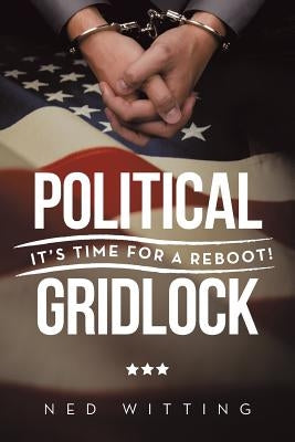 Political Gridlock: It's Time for a Reboot! by Witting, Ned