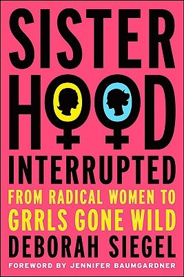 Sisterhood, Interrupted: From Radical Women to Grrls Gone Wild by Baumgardner, Jennifer