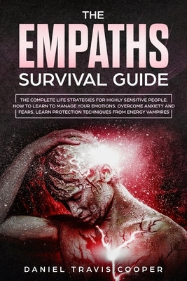 The Empaths Survival Guide: The Complete Strategies For Highly Sensitive People. How to Learn to Manage Your Emotions, Overcome Anxiety and Fears, by Cooper, Daniel Travis