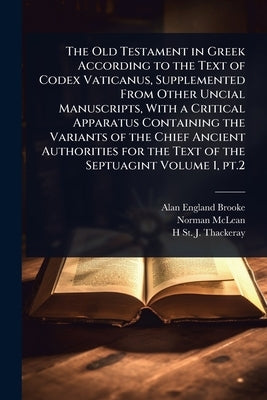 The Old Testament in Greek According to the Text of Codex Vaticanus, Supplemented From Other Uncial Manuscripts, With a Critical Apparatus Containing by Brooke, Alan England