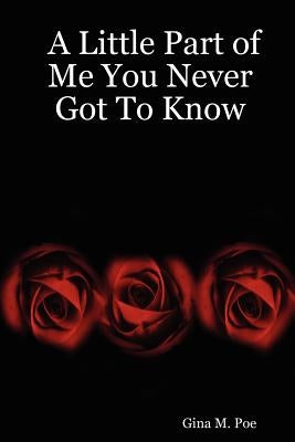 A Little Part of Me You Never Got To Know by Poe, Gina M.
