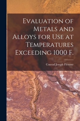 Evaluation of Metals and Alloys for Use at Temperatures Exceeding 1000 F. by Flessner, Conrad Joseph