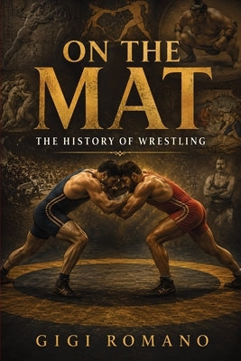 On the Mat: The History of Wrestling by Romano, Gigi