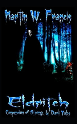 Eldritch: Compendium of Strange & Dark Tales by Francis, Martin W.