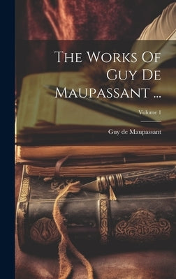 The Works Of Guy De Maupassant ...; Volume 1 by Maupassant, Guy De
