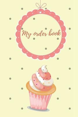 My Order Book: Diary for All My Orders: Cupcakes, Cakes, Cake Pops & Cookies by Badak, Amina