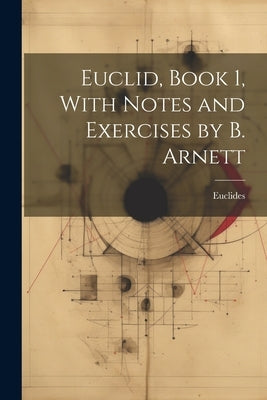 Euclid, Book 1, With Notes and Exercises by B. Arnett by Euclides