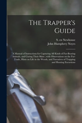 The Trapper's Guide: a Manual of Instructions for Capturing All Kinds of Fur-bearing Animals, and Curing Their Skins; With Observations on by Newhouse, S. (Sewell) Cn