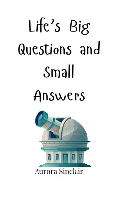 Life's Big Questions and Small Answers by Sinclair, Aurora