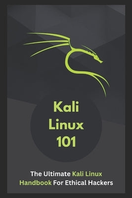 Kali Linux 101: The Ultimate Kali Linux Handbook For Ethical Hackers by Johnson, Eliam