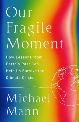 Our Fragile Moment: How Lessons from Earth's Past Can Help Us Survive the Climate Crisis by Mann, Michael E.