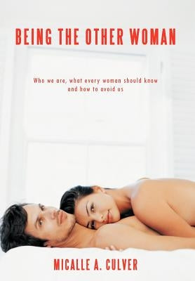 Being The Other Woman: Who we are, what every woman should know and how to avoid us by Culver, Micalle A.