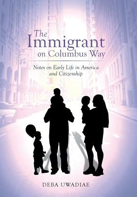 The Immigrant on Columbus Way: Notes on Early Life in America and Citizenship by Uwadiae, Deba
