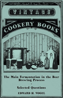 The Main Fermentation in the Beer Brewing Process - Selected Questions by Vogel, Edward H.