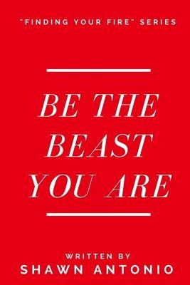 Be The Beast You Are: An Approach To Living Your Life Fully UNLEASHED by Antonio, Shawn