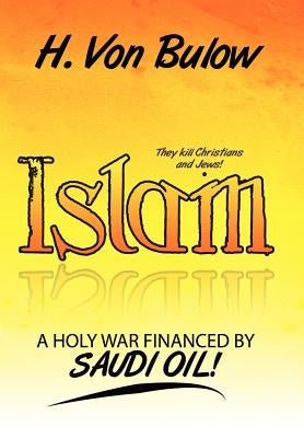 Islam: A Holy War Financed by Saudi Oil! by Von Bulow, H.