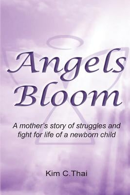 Angels Bloom: A mother's story of struggles and fight for life of a newborn child by Thai, Kim C.