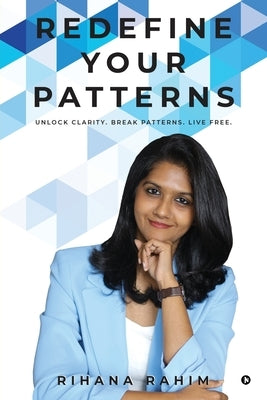 Redefine Your Patterns: Unlock Clarity. Break Patterns. Live Free. by Rihana Rahim