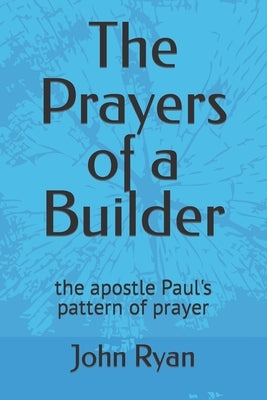 The Prayers of a Builder: the apostle Paul's pattern of prayer by Ryan, John