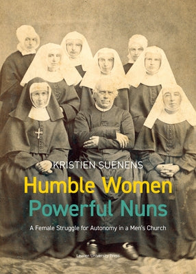 Humble Women, Powerful Nuns: A Female Struggle for Autonomy in a Men's Church by Suenens, Kristien