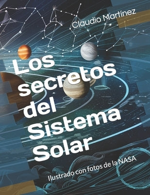 Los secretos del Sistema Solar: Ilustrado con fotos de la NASA by Martínez, Claudio