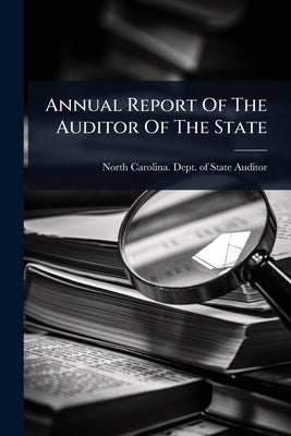 Annual Report Of The Auditor Of The State by North Carolina Dept of State Auditor