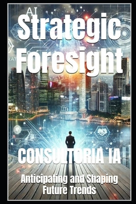 Strategic Foresight: Anticipating and Shaping Future Trends by Ia, Consultoria