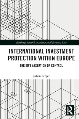 International Investment Protection within Europe: The EU's Assertion of Control by Berger, Julien