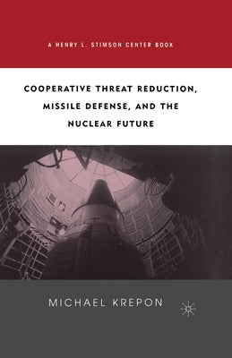 Cooperative Threat Reduction, Missile Defense and the Nuclear Future by Krepon, M.