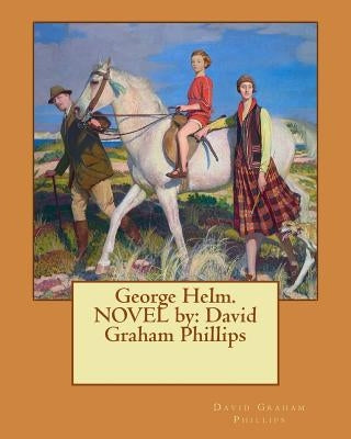George Helm. NOVEL by: David Graham Phillips by Phillips, David Graham
