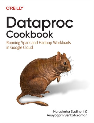 Dataproc Cookbook: Running Spark and Hadoop Workloads in Google Cloud by Sadineni, Narasimha