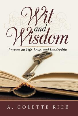 Wit and Wisdom: Lessons on Life, Love, and Leadership by Rice, A. Colette