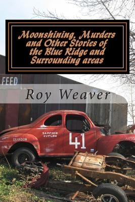 Moonshining, Murders and other stories of the Blue Ridge and Surrounding areas by Weaver, Roy Ellis